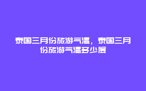 泰国三月份旅游气温，泰国三月份旅游气温多少度