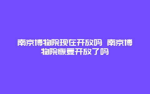 南京博物院现在开放吗 南京博物院恢复开放了吗