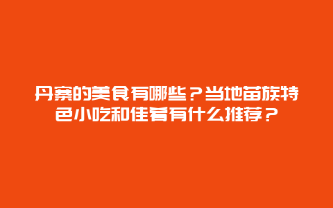 丹寨的美食有哪些？当地苗族特色小吃和佳肴有什么推荐？