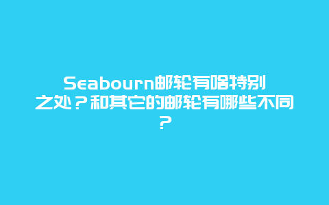 Seabourn邮轮有啥特别之处？和其它的邮轮有哪些不同？