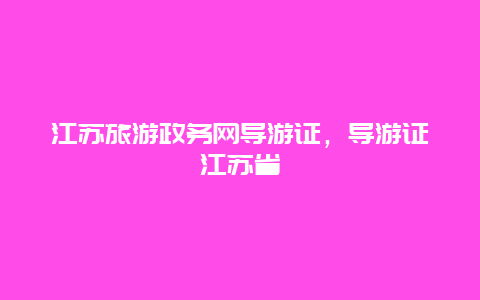 江苏旅游政务网导游证，导游证江苏省