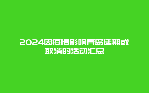 2024因疫情影响青岛延期或取消的活动汇总