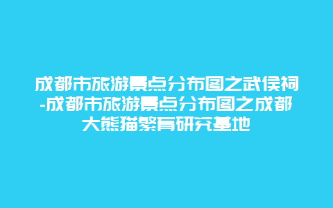 成都市旅游景点分布图之武侯祠-成都市旅游景点分布图之成都大熊猫繁育研究基地