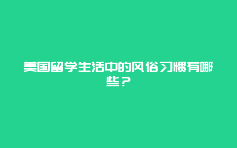 美国留学生活中的风俗习惯有哪些？