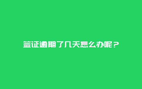 签证逾期了几天怎么办呢？