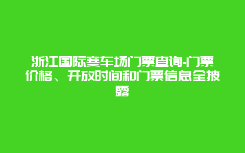 浙江国际赛车场门票查询-门票价格、开放时间和门票信息全披露