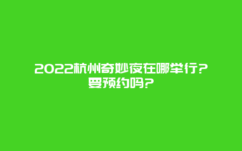 2022杭州奇妙夜在哪举行?要预约吗?