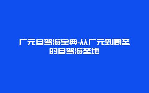 广元自驾游宝典-从广元到周至的自驾游圣地