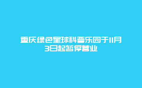 重庆绿色星球科普乐园于11月3日起暂停营业