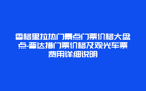 香格里拉热门景点门票价格大盘点-普达措门票价格及观光车票费用详细说明