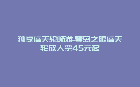 独享摩天轮畅游-琴岛之眼摩天轮成人票45元起