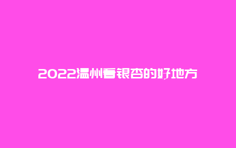 2022温州看银杏的好地方