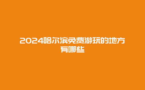 2024哈尔滨免费游玩的地方有哪些