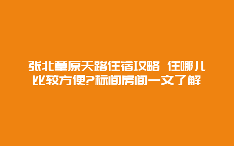 张北草原天路住宿攻略 住哪儿比较方便?标间房间一文了解