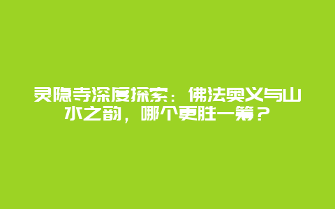 灵隐寺深度探索：佛法奥义与山水之韵，哪个更胜一筹？