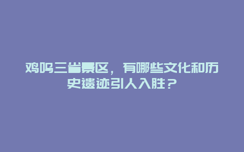 鸡鸣三省景区，有哪些文化和历史遗迹引人入胜？