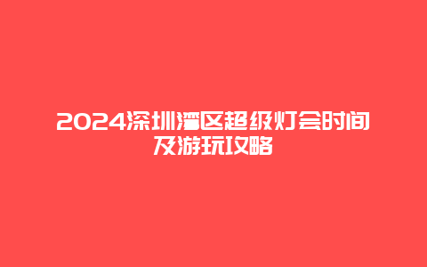 2024深圳湾区超级灯会时间及游玩攻略