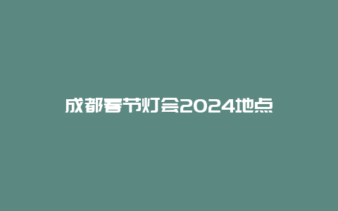 成都春节灯会2024地点