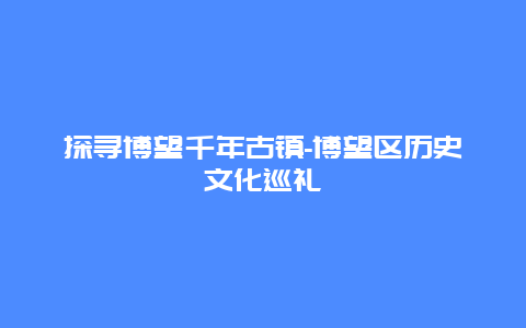 探寻博望千年古镇-博望区历史文化巡礼