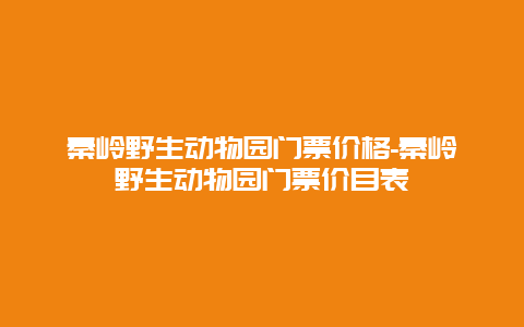 秦岭野生动物园门票价格-秦岭野生动物园门票价目表