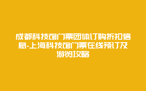 成都科技馆门票团体订购折扣信息-上海科技馆门票在线预订及游览攻略