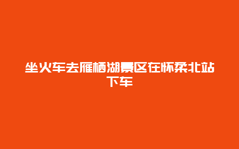 坐火车去雁栖湖景区在怀柔北站下车