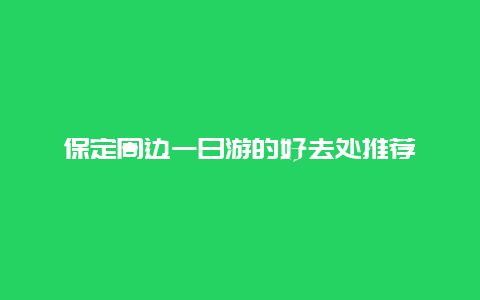 保定周边一日游的好去处推荐