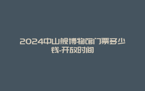 2024中山舰博物馆门票多少钱-开放时间