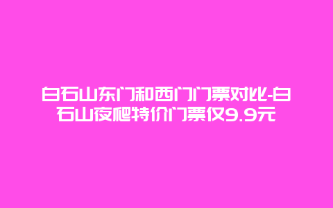 白石山东门和西门门票对比-白石山夜爬特价门票仅9.9元