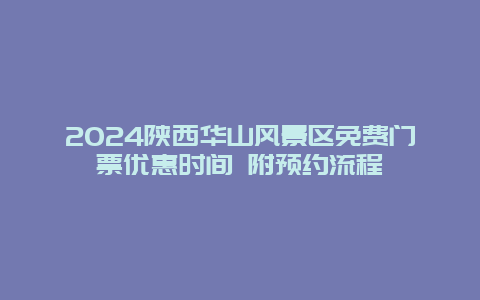 2024陕西华山风景区免费门票优惠时间 附预约流程