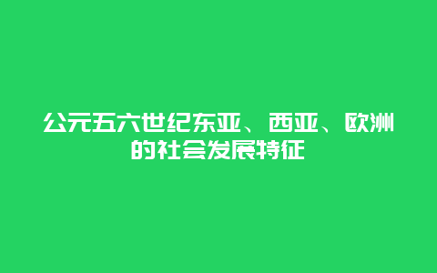 公元五六世纪东亚、西亚、欧洲的社会发展特征