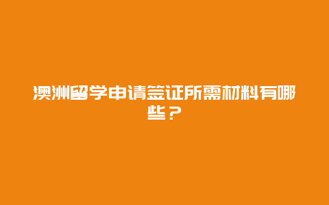 澳洲留学申请签证所需材料有哪些？