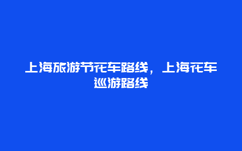 上海旅游节花车路线，上海花车巡游路线