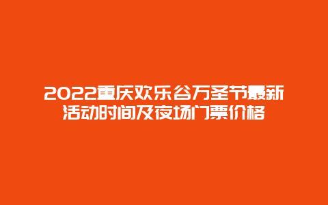 2022重庆欢乐谷万圣节最新活动时间及夜场门票价格