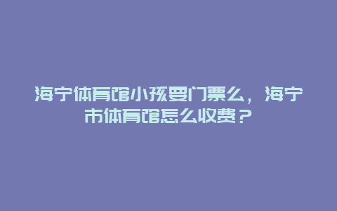 海宁体育馆小孩要门票么，海宁市体育馆怎么收费？