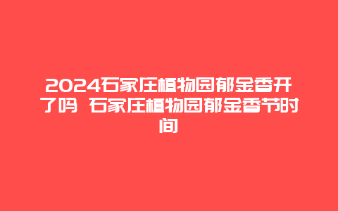 2024石家庄植物园郁金香开了吗 石家庄植物园郁金香节时间