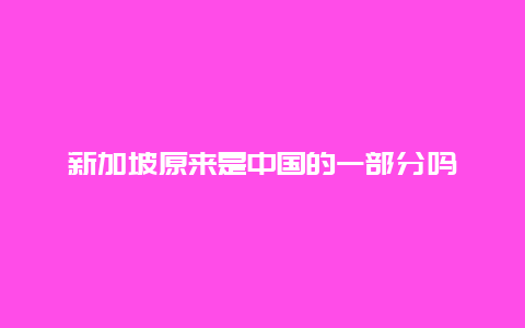 新加坡原来是中国的一部分吗