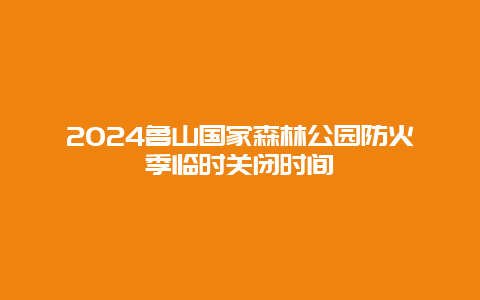 2024鲁山国家森林公园防火季临时关闭时间