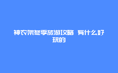 神农架冬季旅游攻略 有什么好玩的