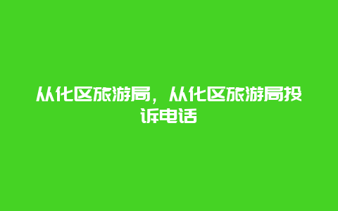 从化区旅游局，从化区旅游局投诉电话