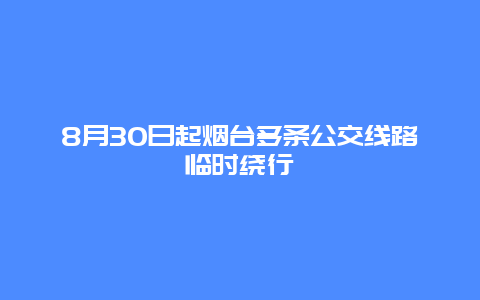 8月30日起烟台多条公交线路临时绕行