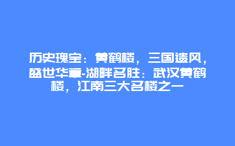 历史瑰宝：黄鹤楼，三国遗风，盛世华章-湖畔名胜：武汉黄鹤楼，江南三大名楼之一