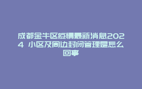 成都金牛区疫情最新消息2024 小区及周边封闭管理是怎么回事