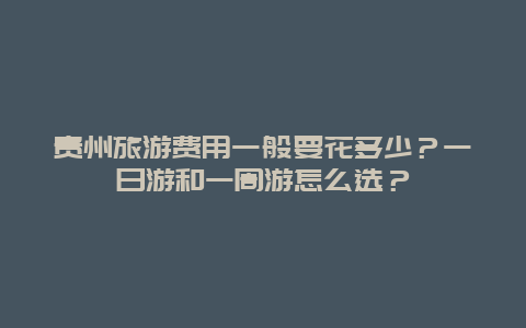 贵州旅游费用一般要花多少？一日游和一周游怎么选？