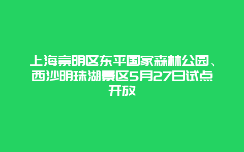 上海崇明区东平国家森林公园、西沙明珠湖景区5月27日试点开放