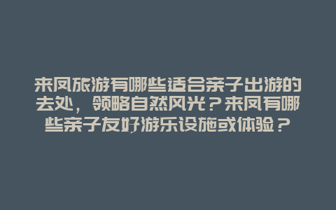 来凤旅游有哪些适合亲子出游的去处，领略自然风光？来凤有哪些亲子友好游乐设施或体验？