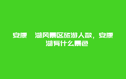 安康瀛湖风景区旅游人数，安康瀛湖有什么景色