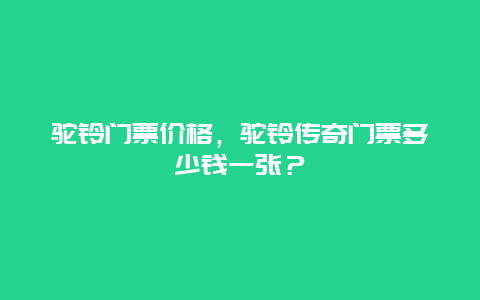 驼铃门票价格，驼铃传奇门票多少钱一张？