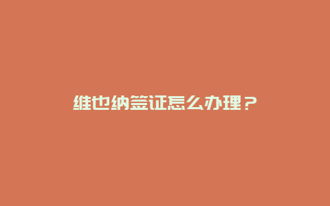 维也纳签证怎么办理？