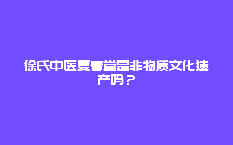 徐氏中医复春堂是非物质文化遗产吗？